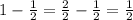 1 - \frac{1}{2} = \frac{2}{2} - \frac{1}{2} = \frac{1}{2}