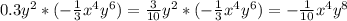 0.3y^{2} * (-\frac{1}{3} x^{4} y^{6} ) = \frac{3}{10} y^{2} *(-\frac{1}{3}x^{4}y^{6})=-\frac{1}{10}x^{4}y^{8}