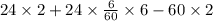 24 \times 2 + 24 \times \frac{6}{60} \times 6 - 60 \times 2