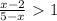 \frac{x-2}{5-x} \ \textgreater \ 1