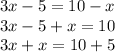 3x - 5 = 10 - x \\ 3x - 5 + x = 10 \\ 3x + x = 10 + 5