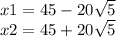 x1 = 45 - 20 \sqrt{5} \\ x2 = 45 + 20 \sqrt{5}