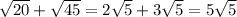 \sqrt{20} + \sqrt{45}=2\sqrt{5} + 3\sqrt{5} =5\sqrt{5}