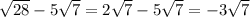 \sqrt{28} - 5\sqrt{7}=2\sqrt{7} - 5\sqrt{7} =-3\sqrt{7}