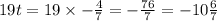 19t = 19 \times - \frac{4}{7} = - \frac{76}{7} = - 10 \frac{6}{7}