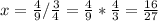 x = \frac{4}{9}/\frac{3}{4} = \frac{4}{9} *\frac{4}{3} =\frac{16}{27}