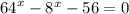 {64}^{x} - {8}^{x} - 56 = 0