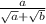 \frac{a}{ \sqrt{a} + \sqrt{b} }