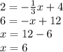 2 = - \frac{1}{3}x + 4 \\ 6 = - x + 12 \\ x = 12 - 6 \\ x = 6