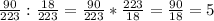 \frac{90}{223} :\frac{18}{223}= \frac{90}{223} *\frac{223}{18}= \frac{90}{18}=5