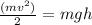 \frac{ (mv^2)}{2} = mgh