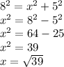 {8}^{2} = {x}^{2} + {5}^{2} \: \\ {x}^{2} = {8}^{2} - {5}^{2} \: \\ {x}^{2} = 64 - 25 \\ {x}^{2} = 39 \: \: \: \: \: \: \: \: \: \: \\ x = \sqrt{39} \: \: \: \: \: \: \: \: