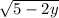 \sqrt{5 - 2y}