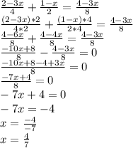 \frac{2-3x}{4} + \frac{1-x}{2} = \frac{4-3x}{8}\\\frac{(2-3x)*2}{4*2} + \frac{(1-x)*4}{2*4} = \frac{4-3x}{8}\\\frac{4-6x}{8} + \frac{4-4x}{8} = \frac{4-3x}{8}\\\frac{-10x+8}{8} - \frac{4-3x}{8} =0\\\frac{-10x+8 - 4 + 3x}{8} = 0\\\frac{-7x+4}{8} = 0\\-7x + 4 = 0\\-7x = -4\\x = \frac{-4}{-7}\\x = \frac{4}{7}