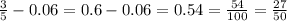 \frac{3}{5} - 0.06 = 0.6 - 0.06 = 0.54 = \frac{54}{100} = \frac{27}{50}