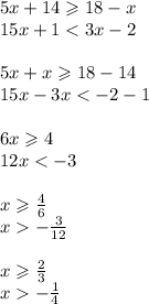 5x + 14 \geqslant 18 - x \\ 15x + 1 < 3x - 2 \\ \\ 5x + x \geqslant 18 - 14 \\ 15x - 3x < - 2 - 1 \\ \\ 6x \geqslant 4 \\ 12x < - 3 \\ \\ x \geqslant \frac{4}{6 } \\ x - \frac{3}{12 } \\ \\ x \geqslant \frac{2}{3} \\ x - \frac{1}{4}