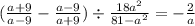 ( \frac{a + 9}{a - 9} - \frac{a - 9}{a + 9} ) \div \frac{18 {a}^{2} }{81 - {a}^{2} } = - \frac{2}{a}