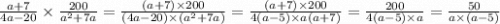 \frac{a + 7}{4a - 20} \times \frac{200}{ {a}^{2} + 7a} = \frac{(a + 7) \times 200}{(4a - 20) \times ( {a}^{2} + 7a) } = \frac{(a + 7) \times 200}{4(a - 5) \times a(a + 7)} = \frac{200}{4(a - 5) \times a} = \frac{50}{a \times (a - 5)}