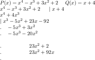 P(x)=x^4-x^3+3x^2+2\ \ \ \ Q(x)=x+4\\x^4-x^3+3x^2+2\ \ \ \ \ |\ x+4\\x^4+4x^3\ \ \ \ \ \ \ \ \ \ \ \ \ \ \ \ \\\ \ \ \ \ \ \ \ \ \ \ \ \ \ \ \ \ |\ x^3-5x^2+23x-92\\. \ \ \ -5x^3+3x^2\\. \ \ \ -5x^3-20x^2\\\\.\ \ \ \ \ \ \ \ \ \ \ \ \ \ \ \ 23x^2+2\\.\ \ \ \ \ \ \ \ \ \ \ \ \ \ \ \ 23x^2+92x\\.\ \ \ \ \ \ \ \ \ \ \ \ \ \ \ 