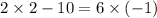 2 \times 2 - 10 = 6 \times ( - 1)