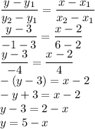 \dfrac{y-y_1}{y_2-y_1}=\dfrac{x-x_1}{x_2-x_1}\\\dfrac{y-3}{-1-3}=\dfrac{x-2}{6-2}\\\dfrac{y-3}{-4}=\dfrac{x-2}{4}\\-(y-3)=x-2\\-y+3=x-2\\y-3=2-x\\y=5-x