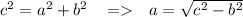 {c}^{2} = { a}^{2} + {b}^{2} \: \: \: \: = \: \: \: a = \sqrt{ {c}^{2} - {b}^{2} }