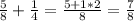 \frac{5}{8} +\frac{1}{4} = \frac{5 + 1*2}{8} =\frac{7}{8}