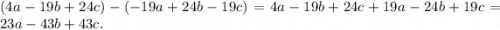 (4a-19b+24c)-(-19a+24b-19c)=4a-19b+24c+19a-24b+19c=23a-43b+43c.