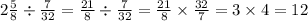 2 \frac{5}{8} \div \frac{7}{32} = \frac{21}{8} \div \frac{7}{32} = \frac{21}{8} \times \frac{32}{7} = 3 \times 4 = 12