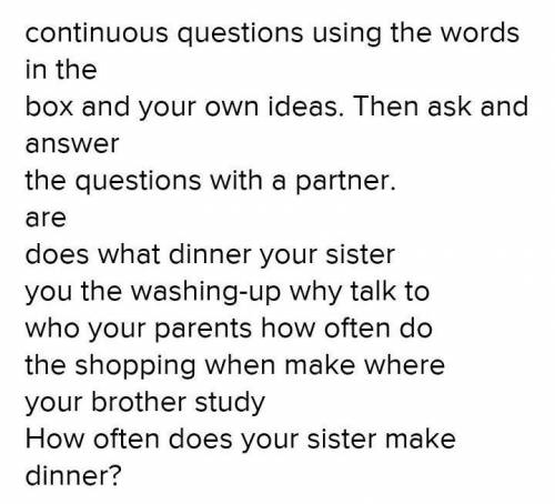 6 ACTIVATE Write present simple and present continuous questions using the words in the box and your