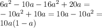 6 {a}^{2} - 10a - 16 {a}^{2} + 20a = \\ - 10 {a}^{2} + 10a = 10a - 10 {a}^{2} = \\ 10a(1 - a)