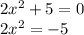 2x {}^{2} + 5 = 0 \\ 2x {}^{2} = - 5 \\