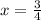 \\x=\frac{3}{4}