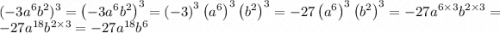 ( - 3a {}^{6} b {}^{2} ) {}^{3} =\left(-3a^{6}b^{2}\right)^{3} =\left(-3\right)^{3}\left(a^{6}\right)^{3}\left(b^{2}\right)^{3} =-27\left(a^{6}\right)^{3}\left(b^{2}\right)^{3} =-27a^{6\times 3}b^{2\times 3} =-27a^{18}b^{2\times 3} =-27a^{18}b^{6}