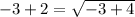 - 3 + 2 = \sqrt{ - 3 + 4}