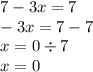 7 - 3x = 7 \\ - 3x = 7 - 7 \\ x = 0 \div 7 \\ x = 0