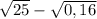 \sqrt{25} - \sqrt{0,16}