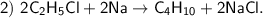 \sf 2) \ 2C_2H_5Cl + 2Na \to C_4H_{10}+ 2NaCl.