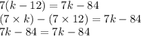 7(k - 12) = 7k - 84 \\ (7 \times k) - (7 \times 12) = 7k - 84 \\ 7k - 84 = 7k - 84