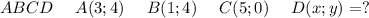 ABCD\ \ \ \ A(3;4)\ \ \ \ B(1;4)\ \ \ \ C(5;0)\ \ \ \ D(x;y)=?\\