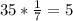 35*\frac{1}{7} = 5