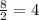 \frac{8}{2} = 4\\