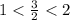 1< \frac{3}{2}