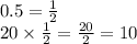 0.5 = \frac{1}{2} \\ 20 \times \frac{1}{2} = \frac{20}{2} = 10 \\ \\