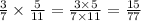 \frac{3}{7} \times \frac{5}{11} = \frac{3 \times 5}{7 \times 11} = \frac{15}{77}