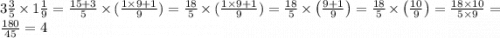 3 \frac{3}{5} \times 1\frac{1}{9} = \frac{15 + 3}{5} \times ( \frac{1 \times 9 + 1}{9} ) = \frac{18}{5} \times (\frac{1 \times 9 + 1}{9} ) = \frac{18}{5}\times \left(\frac{9+1}{9}\right) =\frac{18}{5}\times \left(\frac{10}{9}\right) =\frac{18\times 10}{5\times 9} =\frac{180}{45} =4