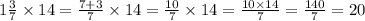 1 \frac{3}{7} \times 14 = \frac{7 + 3}{7} \times 14 = \frac{10}{7} \times 14 = \frac{10 \times 14}{7} = \frac{140}{7} = 20