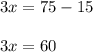 3x = 75 - 15 \\ \\ 3x = 60