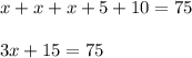 x + x + x + 5 + 10 = 75 \\ \\ 3x + 15 = 75