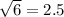 \sqrt{6} = 2.5